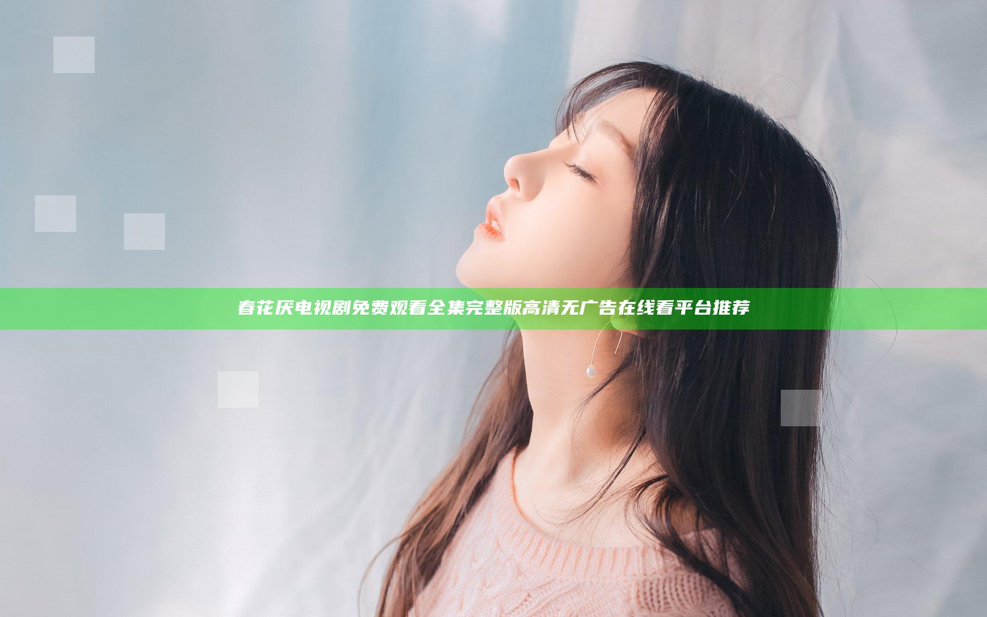 春花厌电视剧免费观看全集完整版高清无广告在线看平台推荐