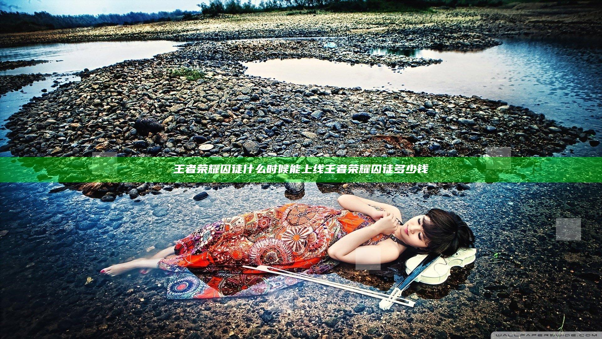 王者荣耀囚徒什么时候能上线 王者荣耀囚徒多少钱