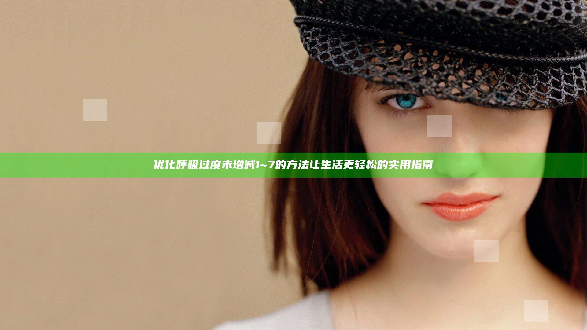 优化呼吸过度未增减1~7的方法让生活更轻松的实用指南