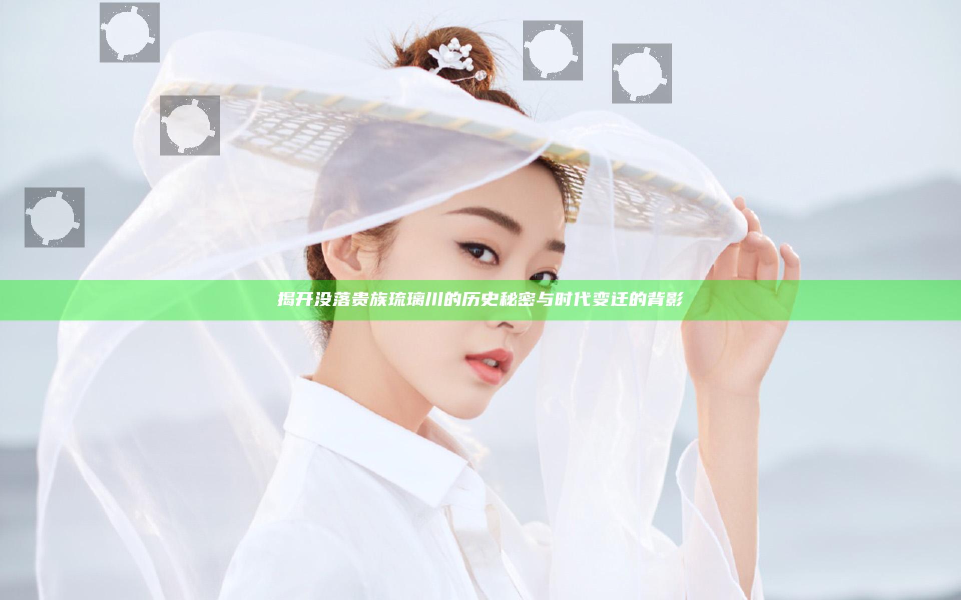 揭开没落贵族琉璃川的历史秘密与时代变迁的背影