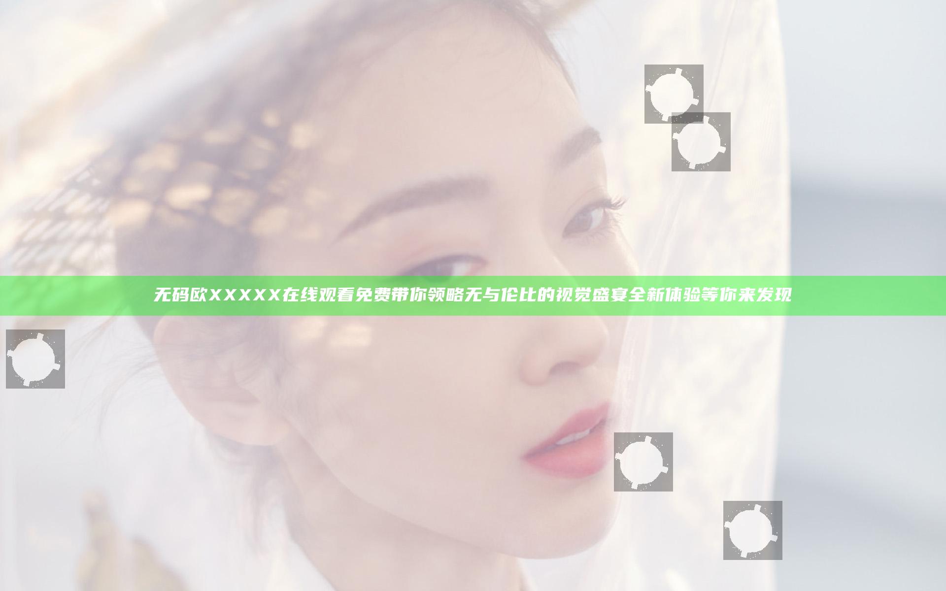 无码欧XXXXX在线观看免费带你领略无与伦比的视觉盛宴全新体验等你来发现
