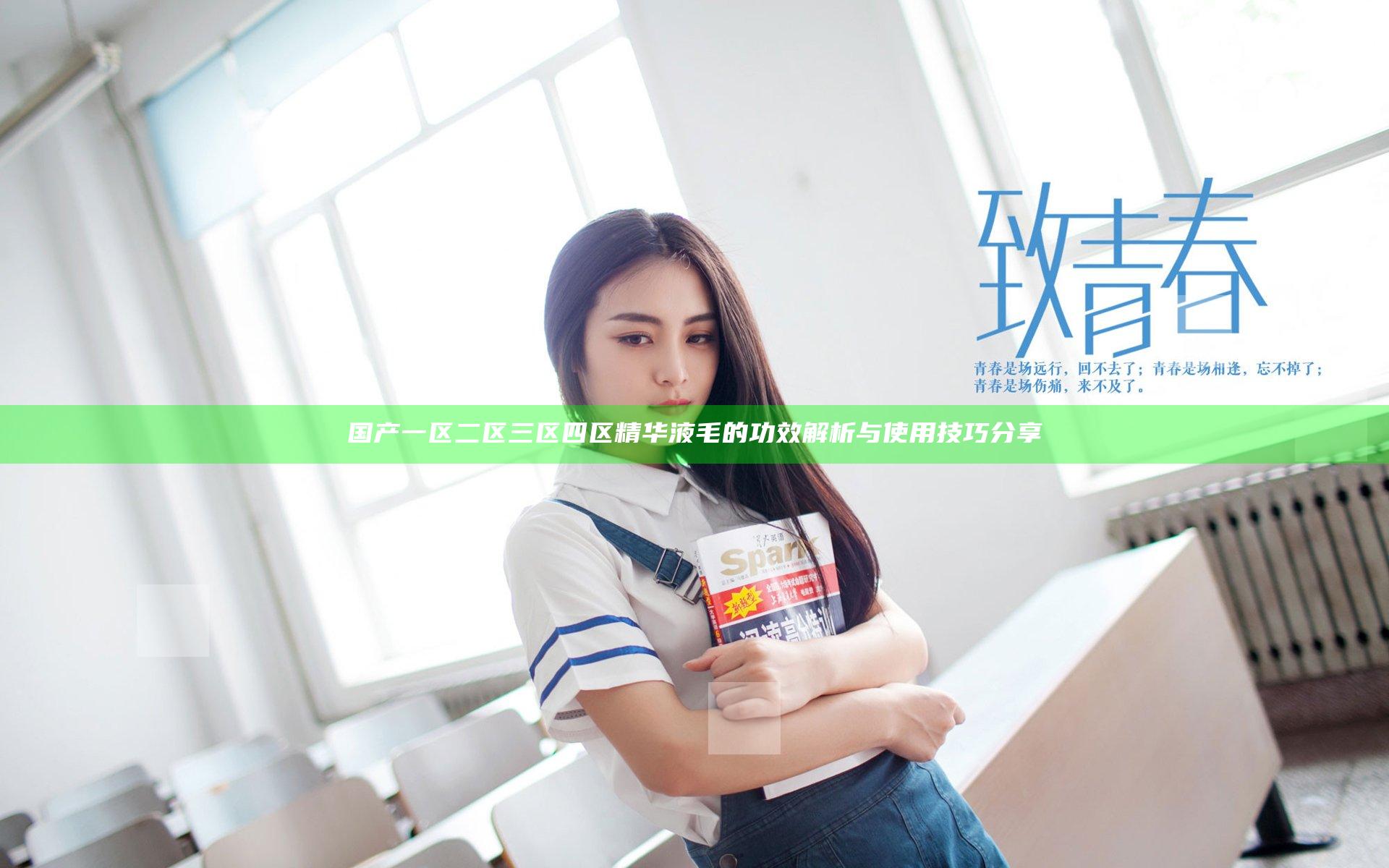 国产一区二区三区四区精华液毛的功效解析与使用技巧分享
