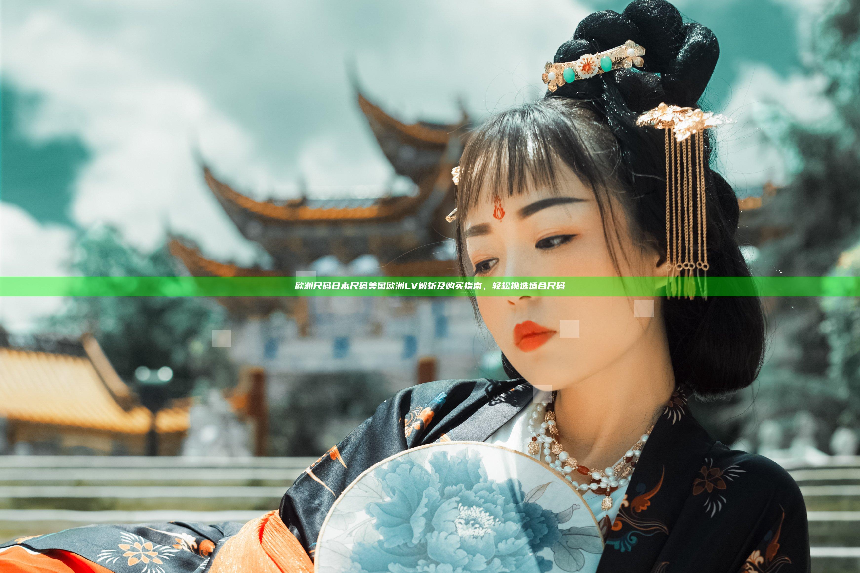 欧洲尺码日本尺码美国欧洲LV解析及购买指南，轻松挑选适合尺码
