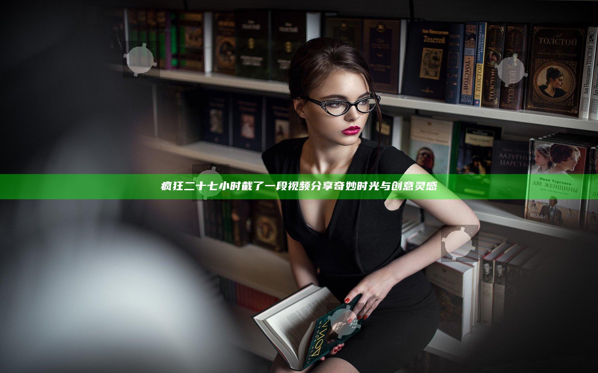 疯狂二十七小时截了一段视频分享奇妙时光与创意灵感
