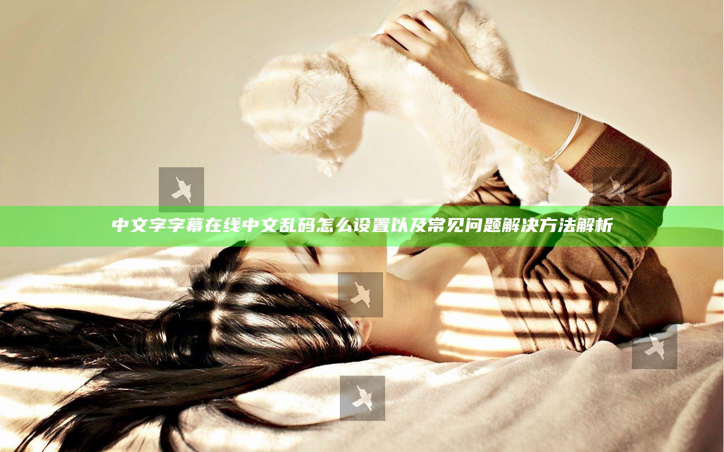 中文字字幕在线中文乱码怎么设置以及常见问题解决方法解析