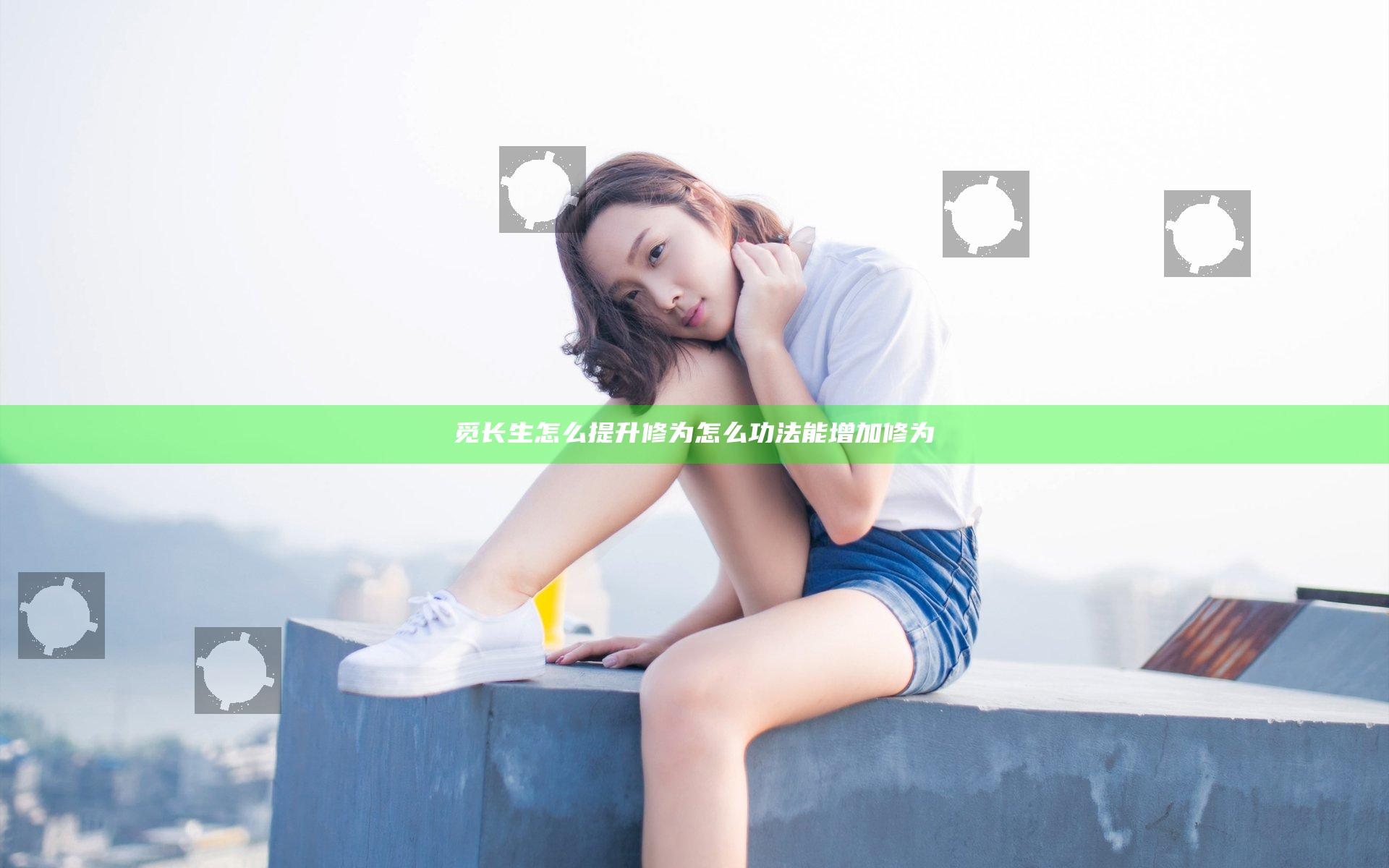 觅长生怎么提升修为 怎么功法能增加修为