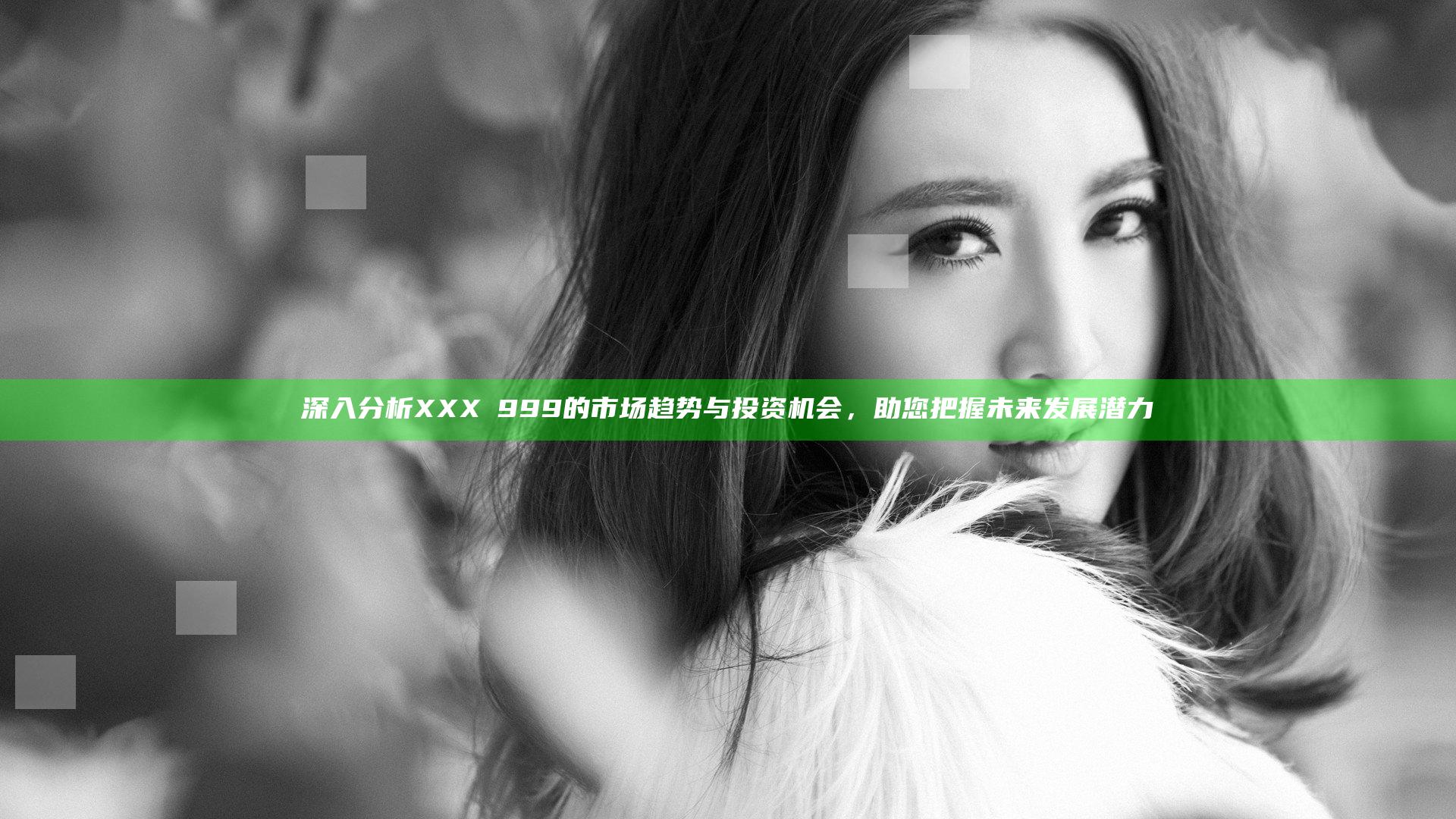 深入分析XXXⅩ999的市场趋势与投资机会，助您把握未来发展潜力