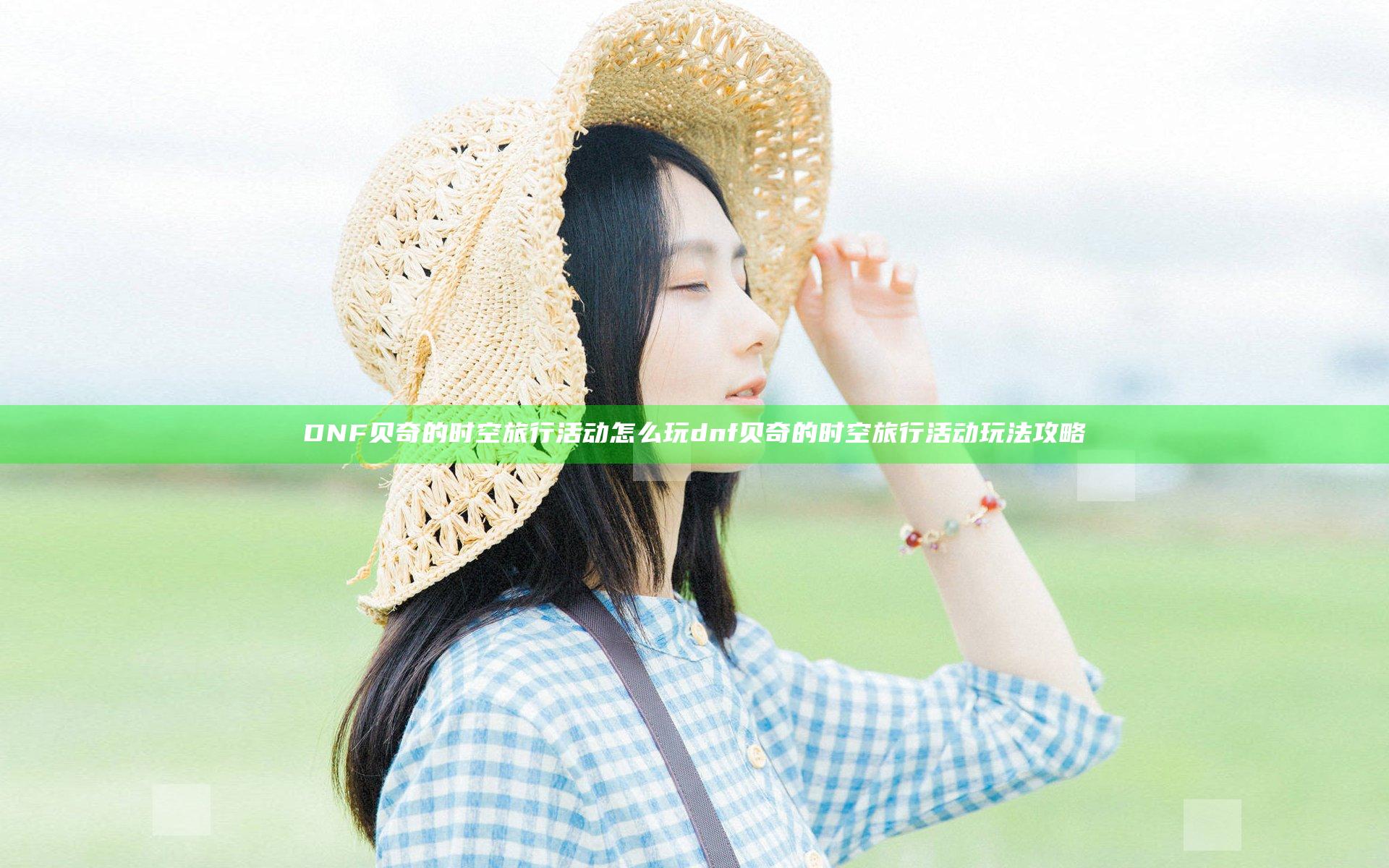 DNF贝奇的时空旅行活动怎么玩 dnf贝奇的时空旅行活动玩法攻略