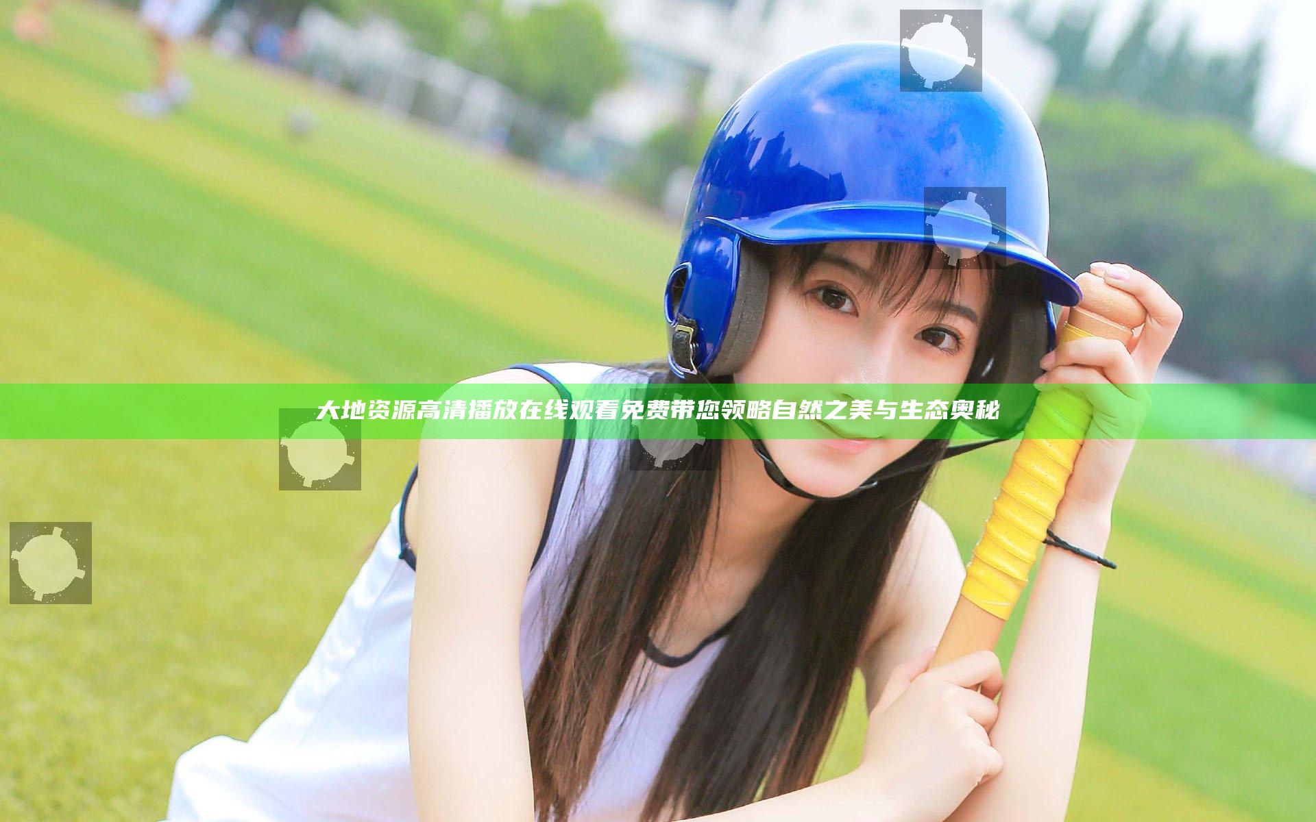 大地资源高清播放在线观看免费 带您领略自然之美与生态奥秘