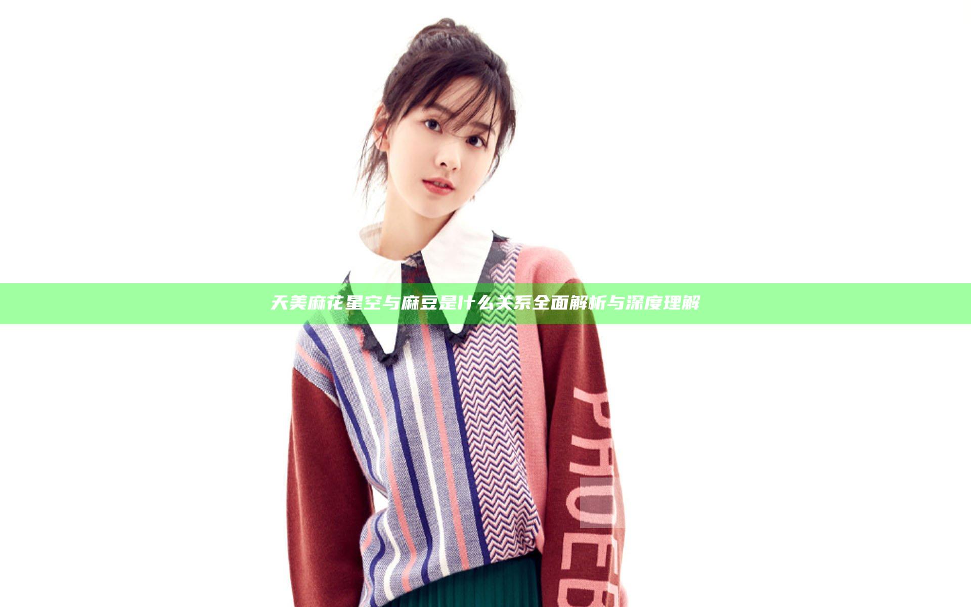 天美麻花星空与麻豆是什么关系全面解析与深度理解