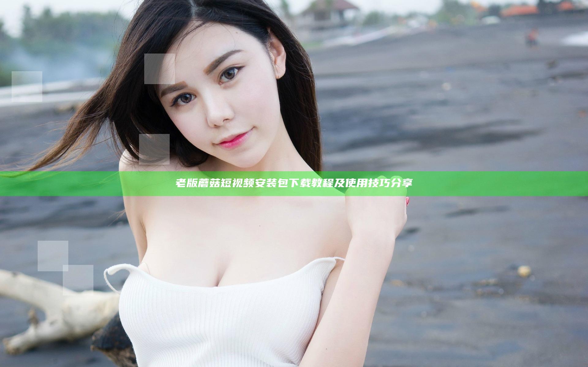 老版蘑菇短视频安装包下载教程及使用技巧分享