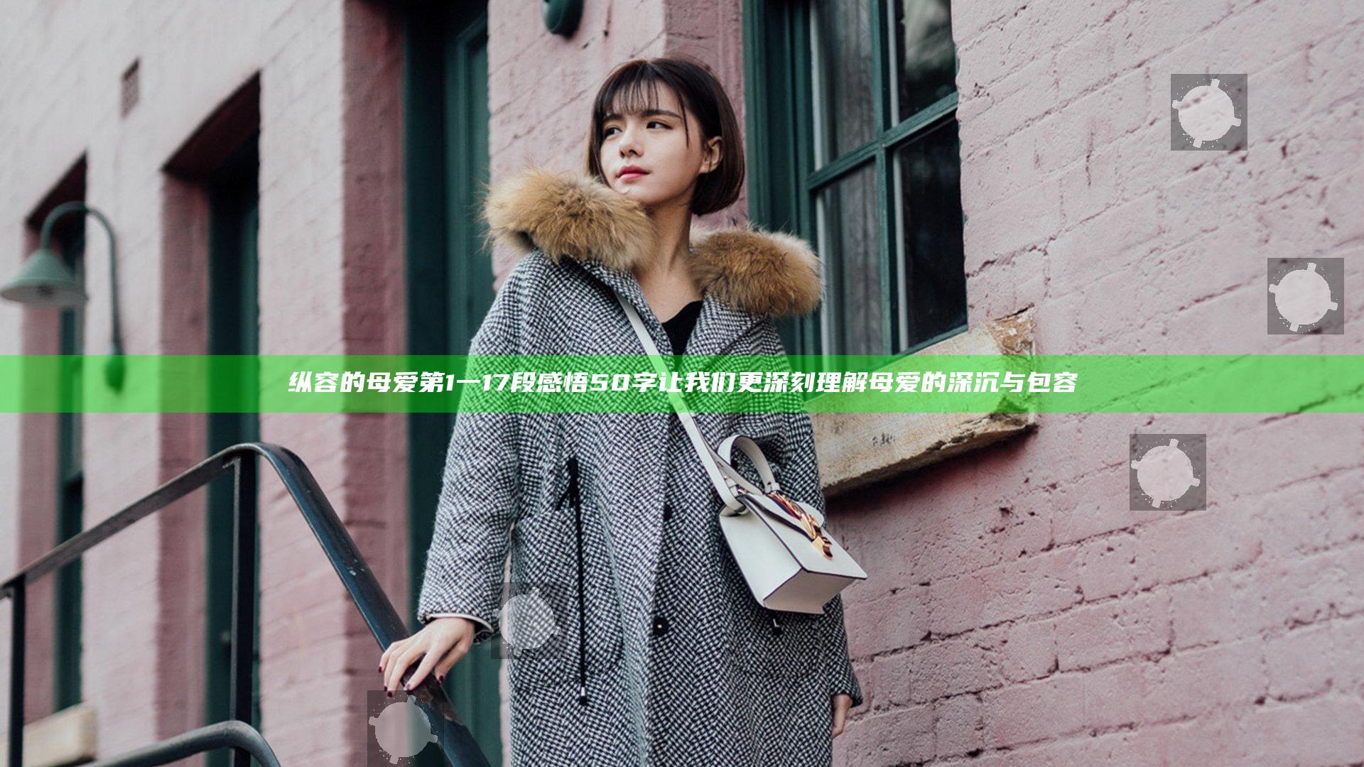 纵容的母爱第1一17段感悟50字 让我们更深刻理解母爱的深沉与包容