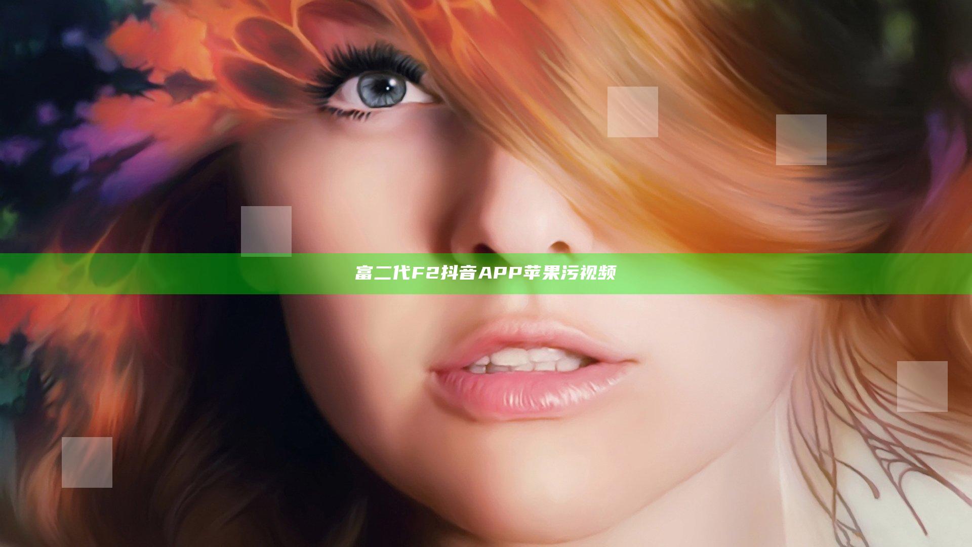 富二代F2抖音APP苹果污视频