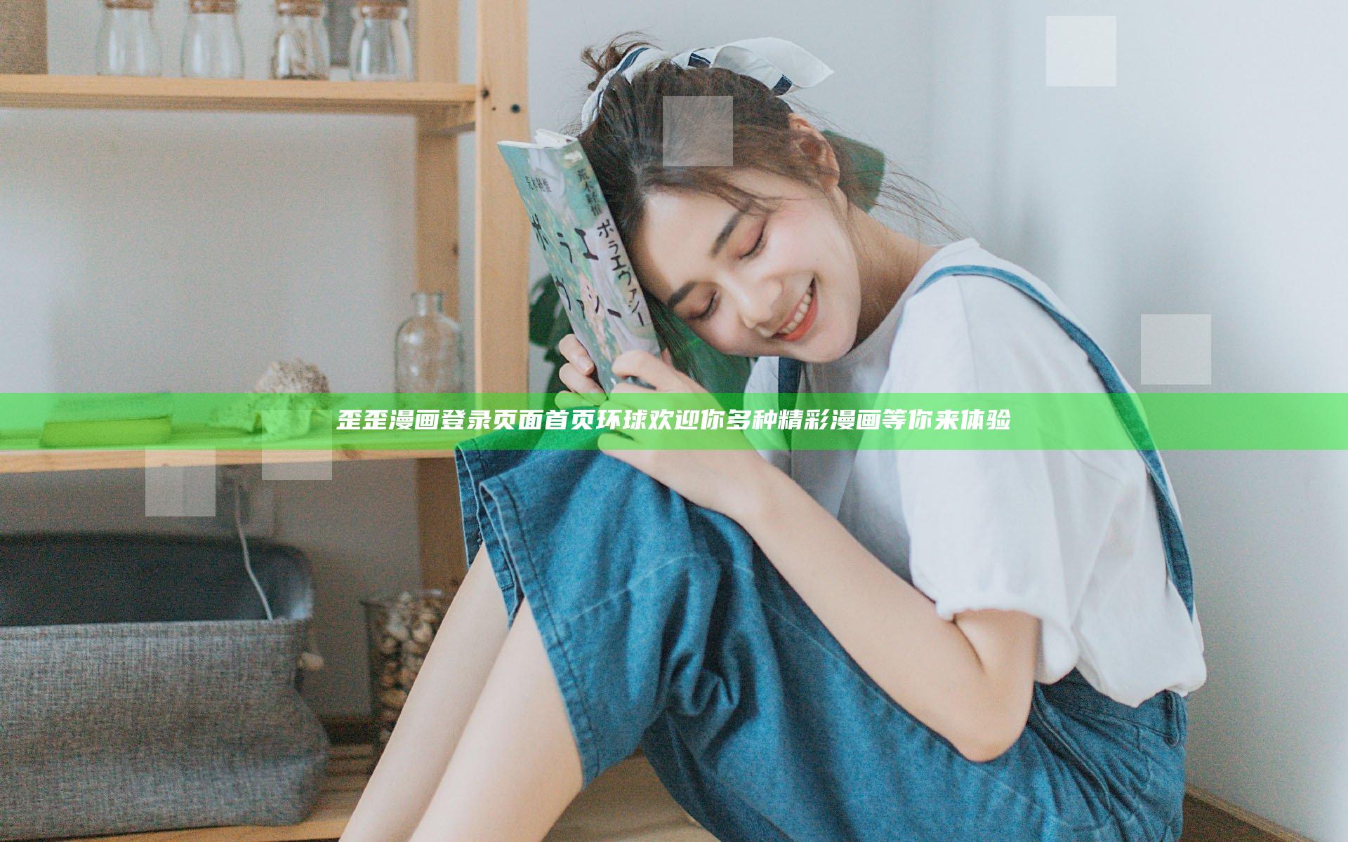 歪歪漫画登录页面首页环球欢迎你 多种精彩漫画等你来体验