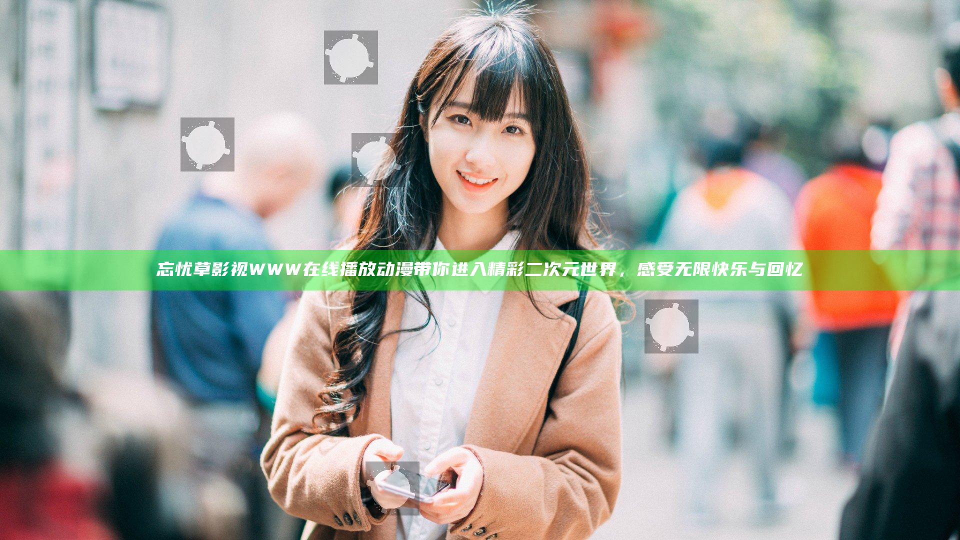 忘忧草影视WWW在线播放动漫带你进入精彩二次元世界，感受无限快乐与回忆