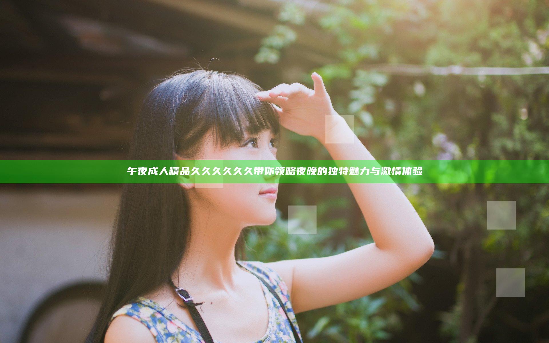 午夜成人精品久久久久久久带你领略夜晚的独特魅力与激情体验