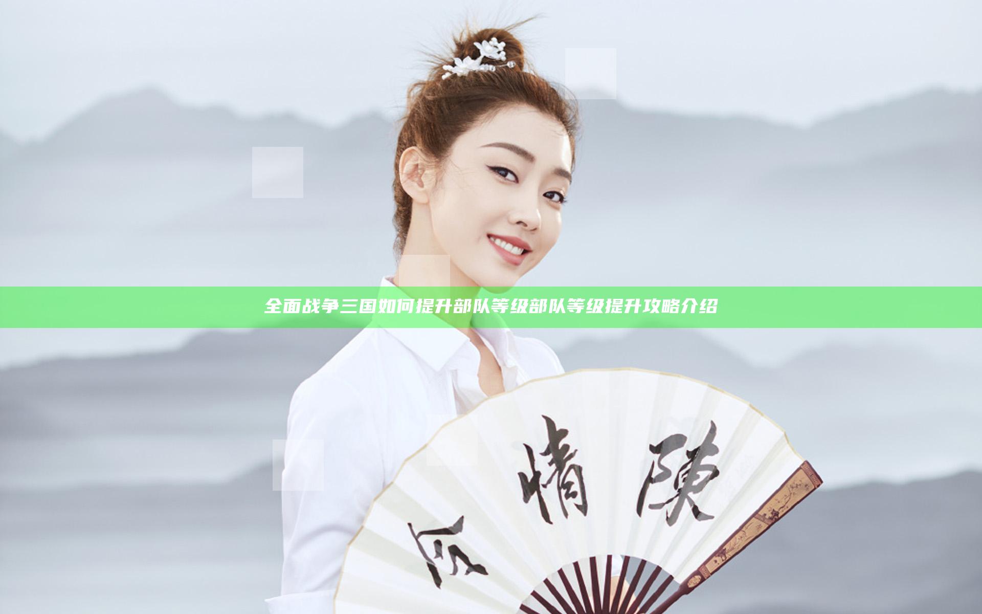 全面战争三国如何提升部队等级 部队等级提升攻略介绍