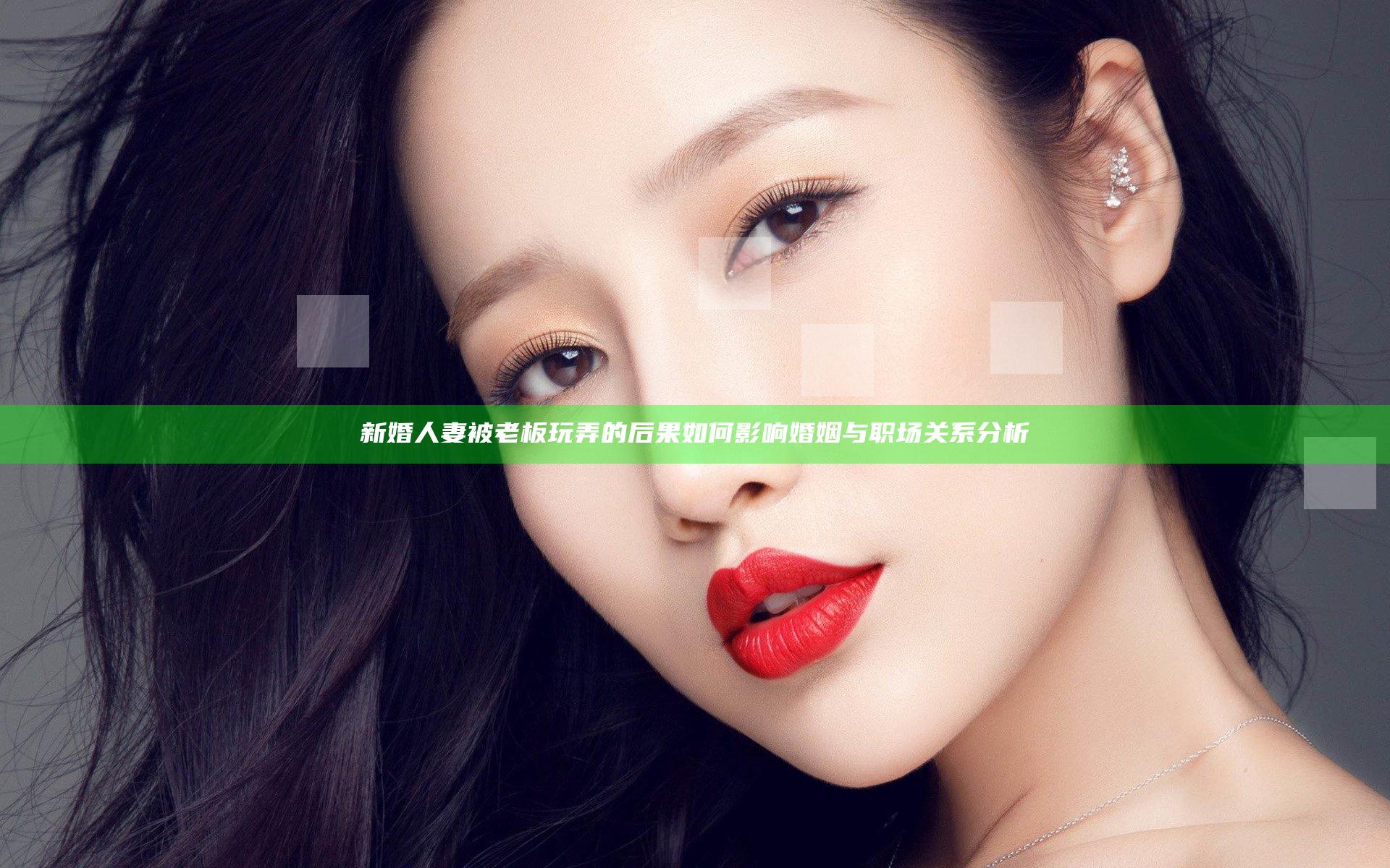 新婚人妻被老板玩弄的后果如何影响婚姻与职场关系分析