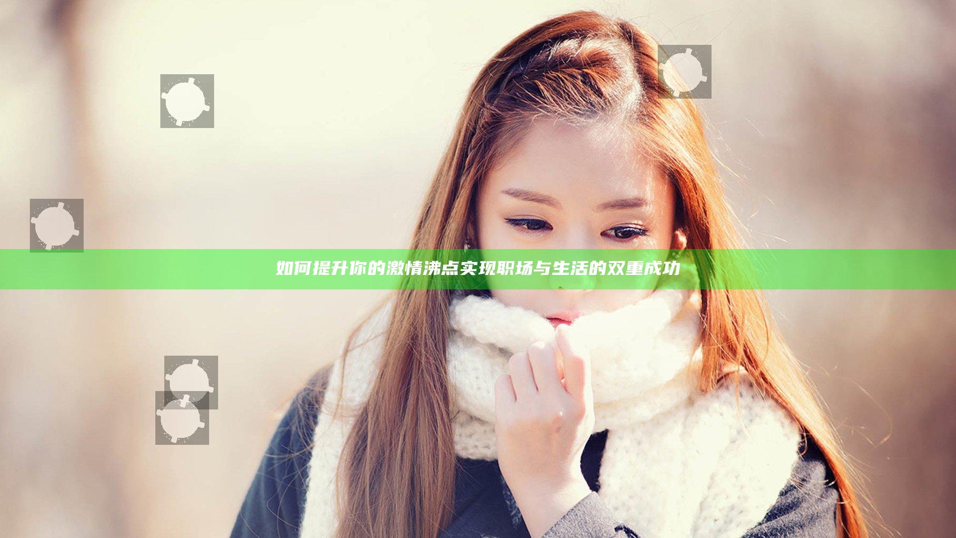 如何提升你的激情沸点实现职场与生活的双重成功
