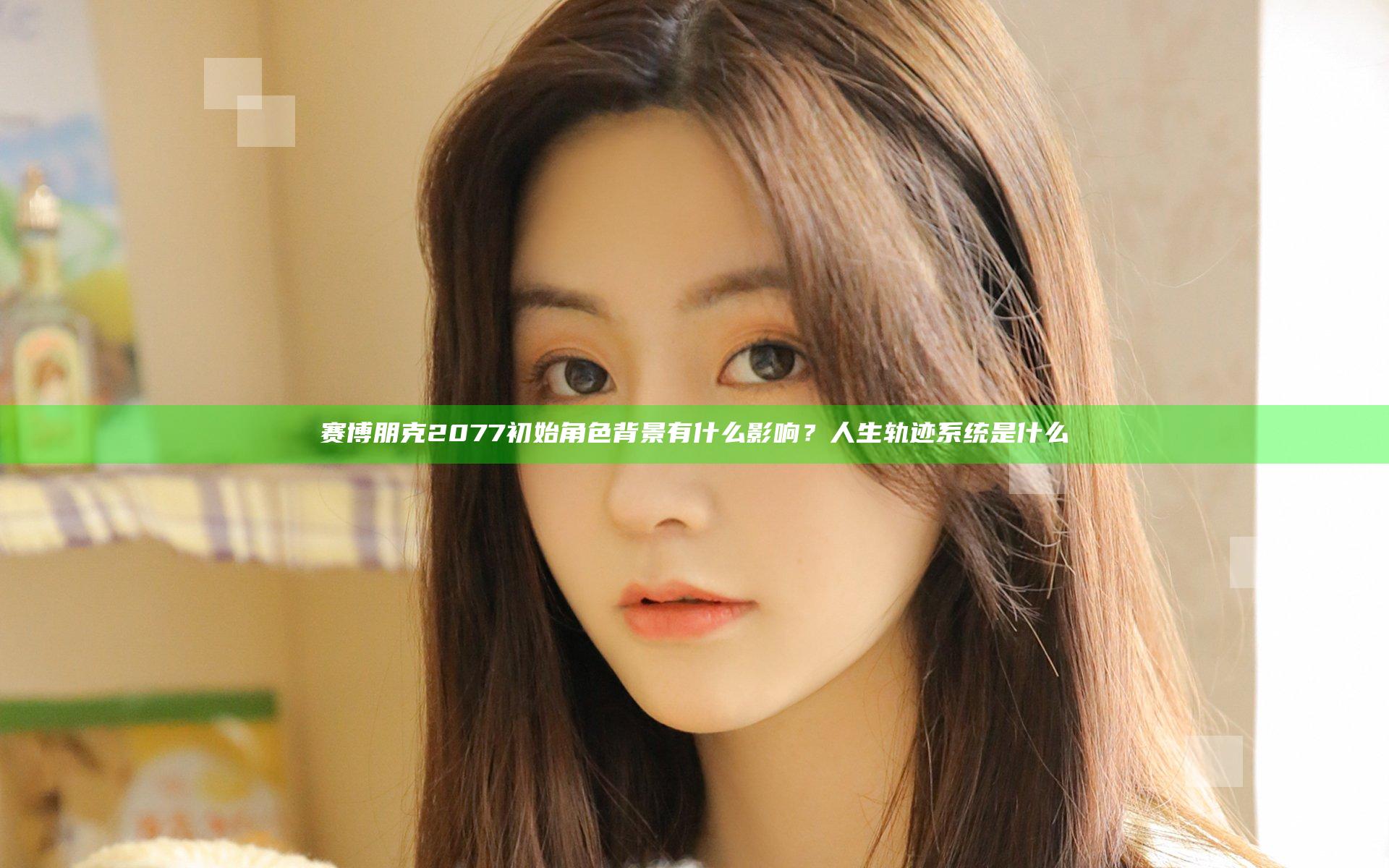 赛博朋克2077初始角色背景有什么影响？人生轨迹系统是什么