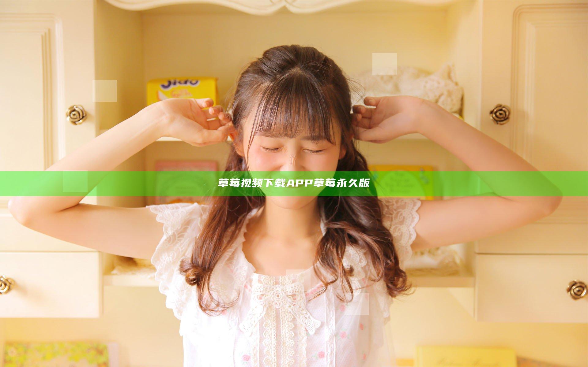 草莓视频下载APP草莓永久版