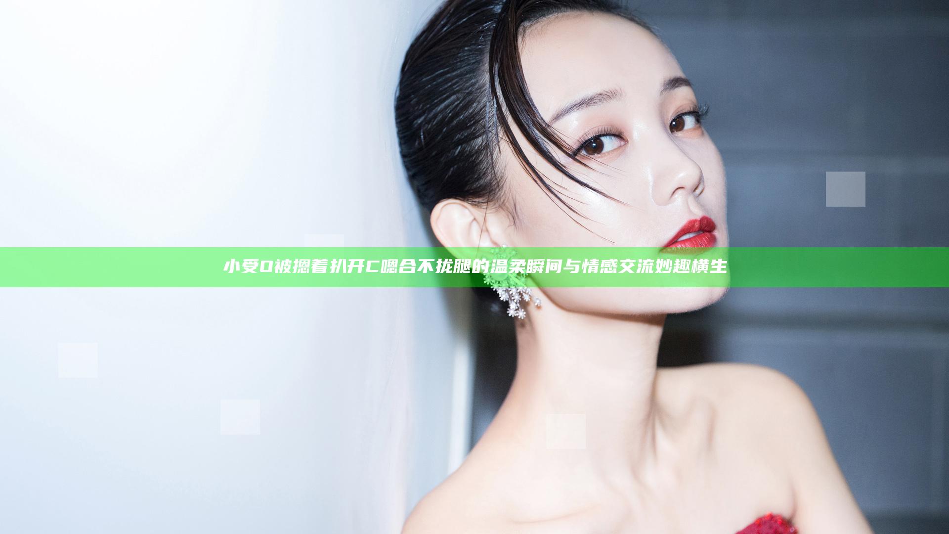 小受O被摁着扒开C嗯合不拢腿的温柔瞬间与情感交流妙趣横生