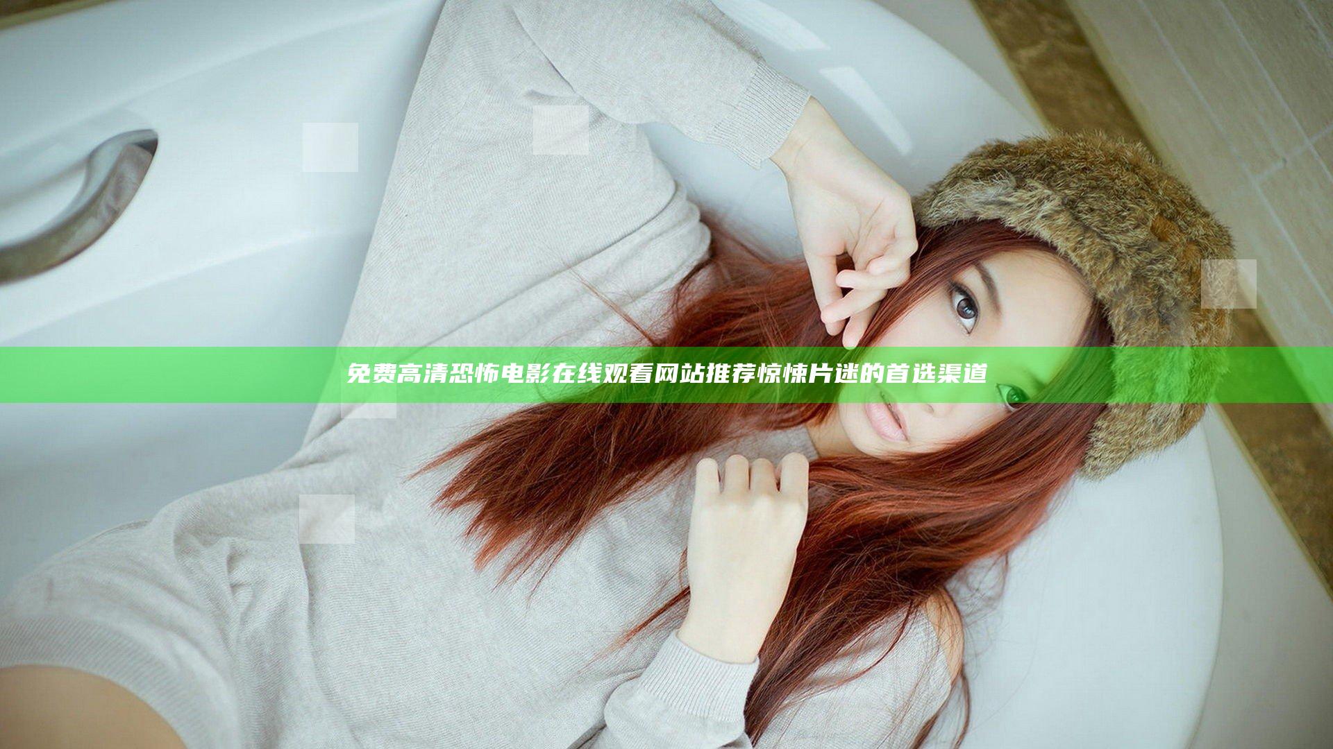 免费高清恐怖电影在线观看网站推荐 惊悚片迷的首选渠道