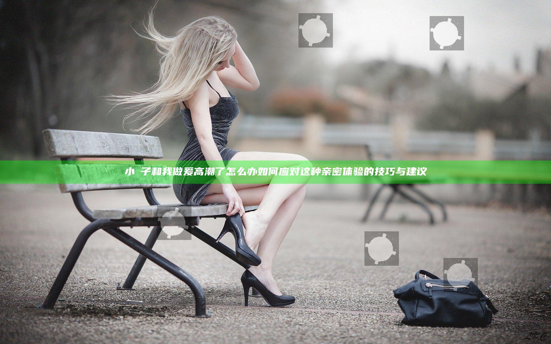 小妽子和我做爰高潮了怎么办 如何应对这种亲密体验的技巧与建议