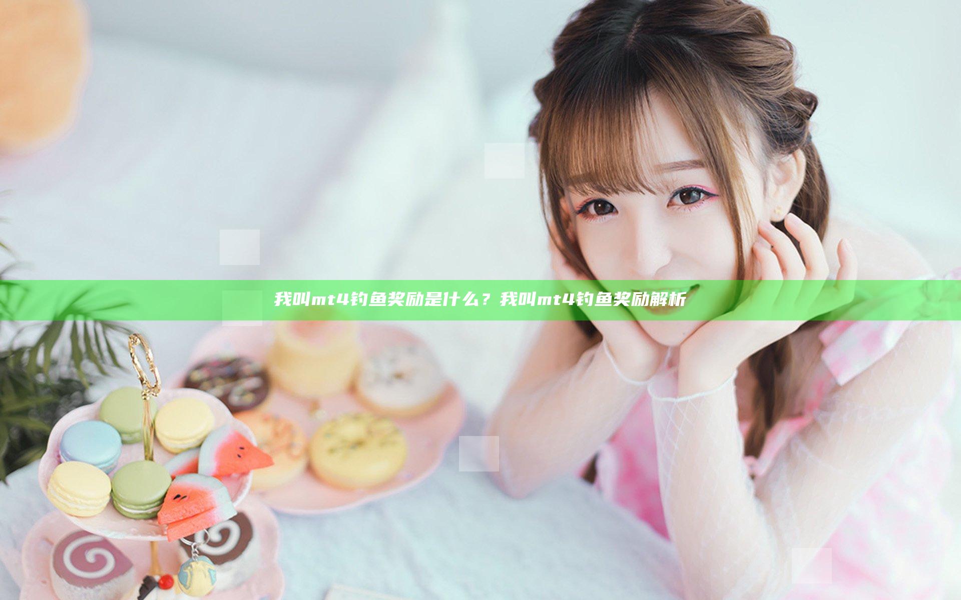 我叫mt4钓鱼奖励是什么？我叫mt4钓鱼奖励解析