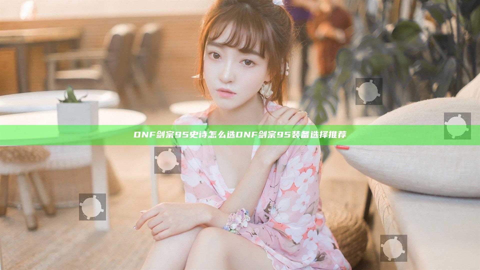 DNF剑宗95史诗怎么选 DNF剑宗95装备选择推荐