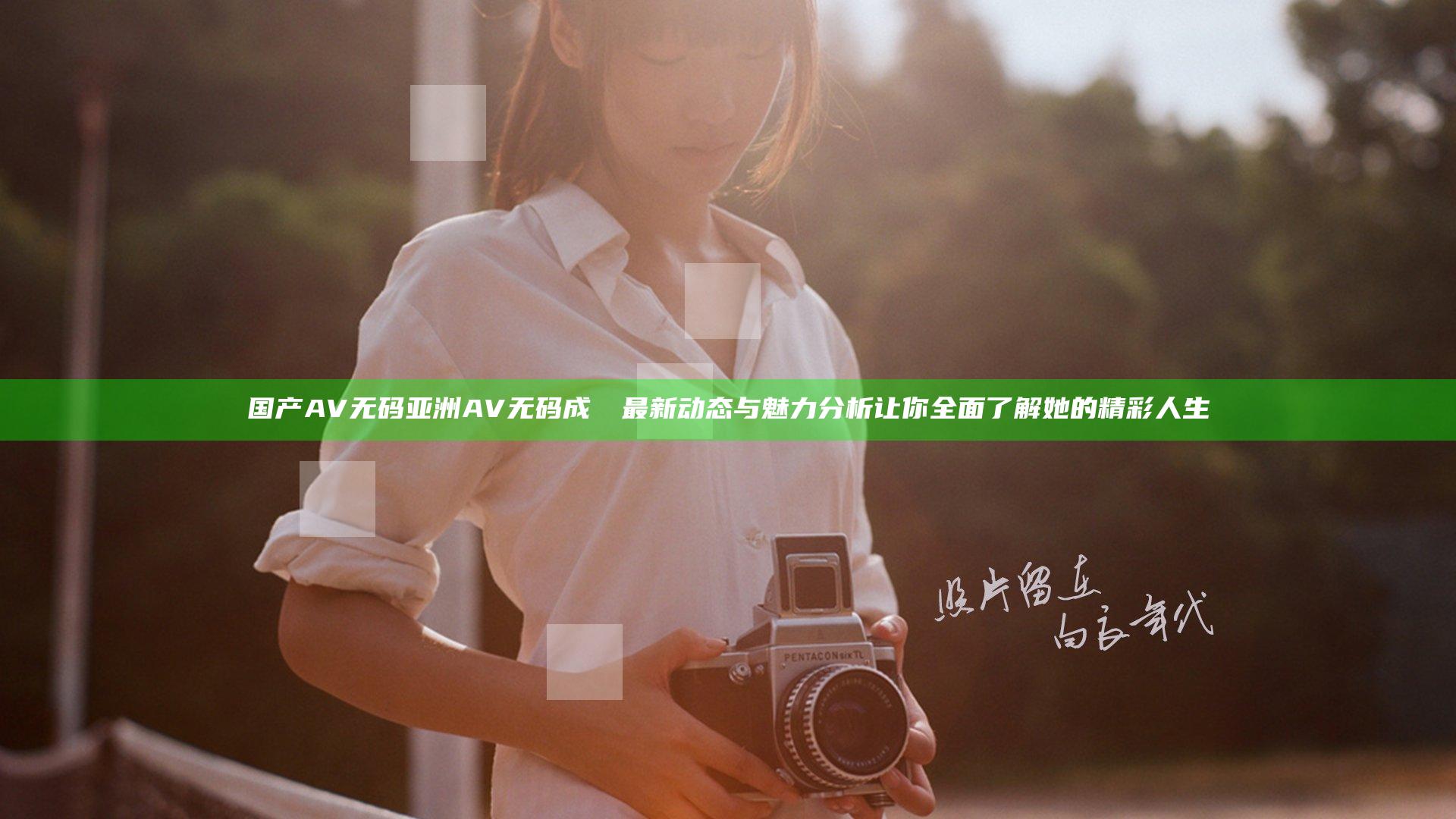 国产AV无码亚洲AV无码成玥玥最新动态与魅力分析让你全面了解她的精彩人生