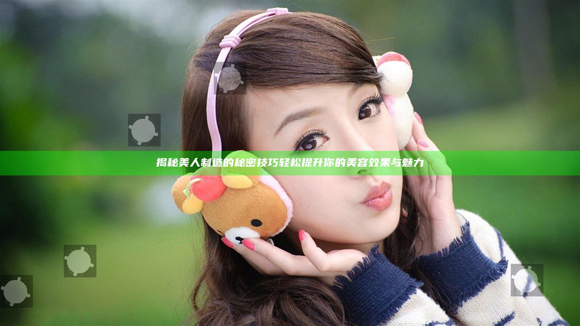 揭秘美人制造的秘密技巧 轻松提升你的美容效果与魅力