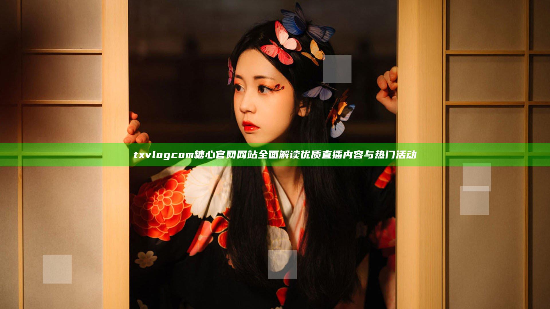 txvlogcom糖心官网网站全面解读优质直播内容与热门活动