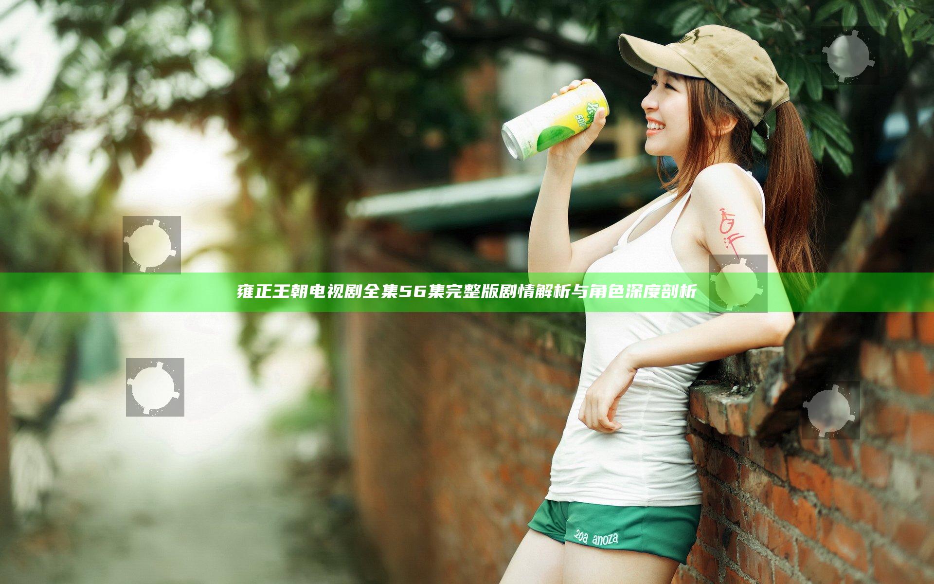 雍正王朝电视剧全集56集完整版剧情解析与角色深度剖析