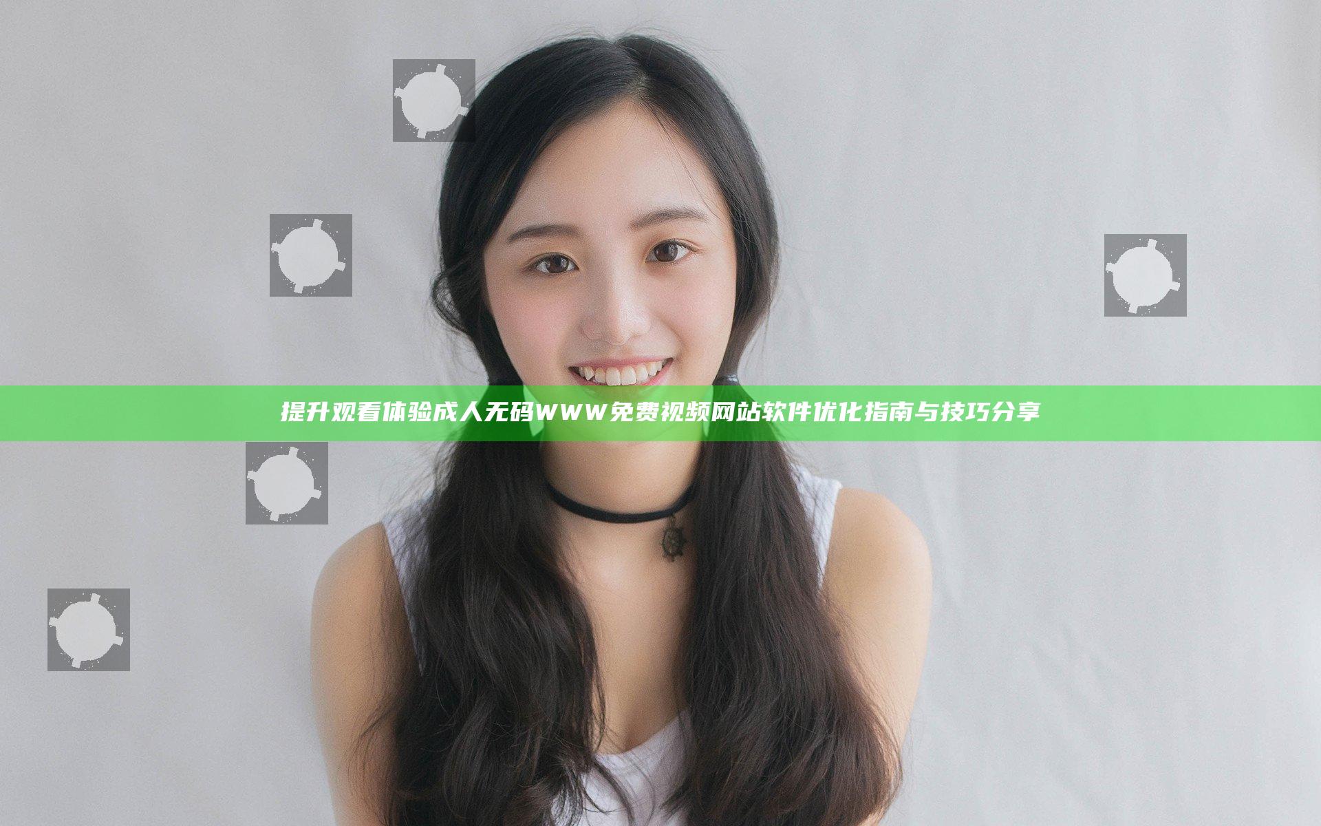提升观看体验 成人无码WWW免费视频网站软件优化指南与技巧分享