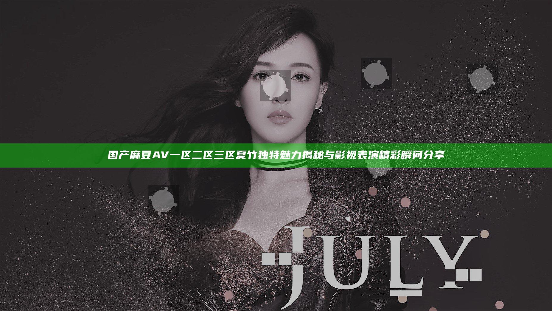 国产麻豆AV一区二区三区夏竹独特魅力揭秘与影视表演精彩瞬间分享