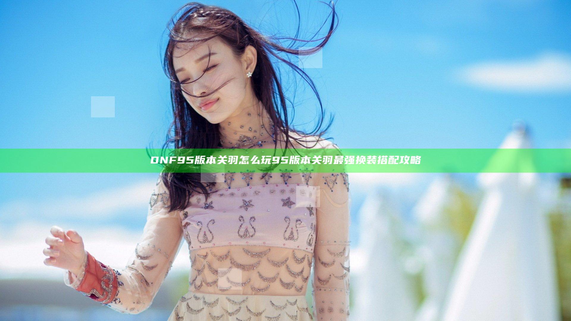 DNF95版本关羽怎么玩 95版本关羽最强换装搭配攻略