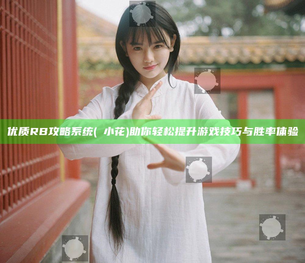 优质RB攻略系统(寀小花)助你轻松提升游戏技巧与胜率体验