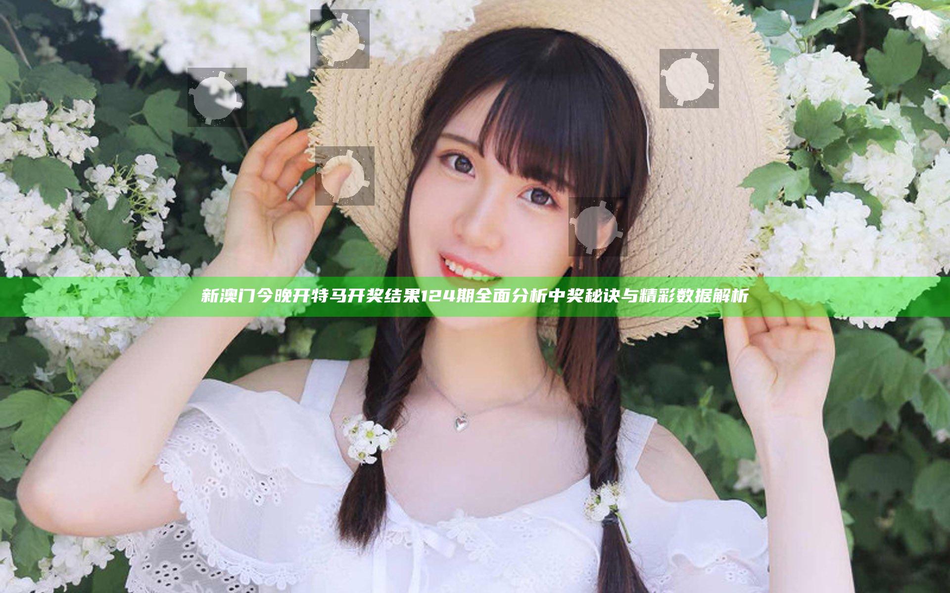 新澳门今晚开特马开奖结果124期全面分析 中奖秘诀与精彩数据解析