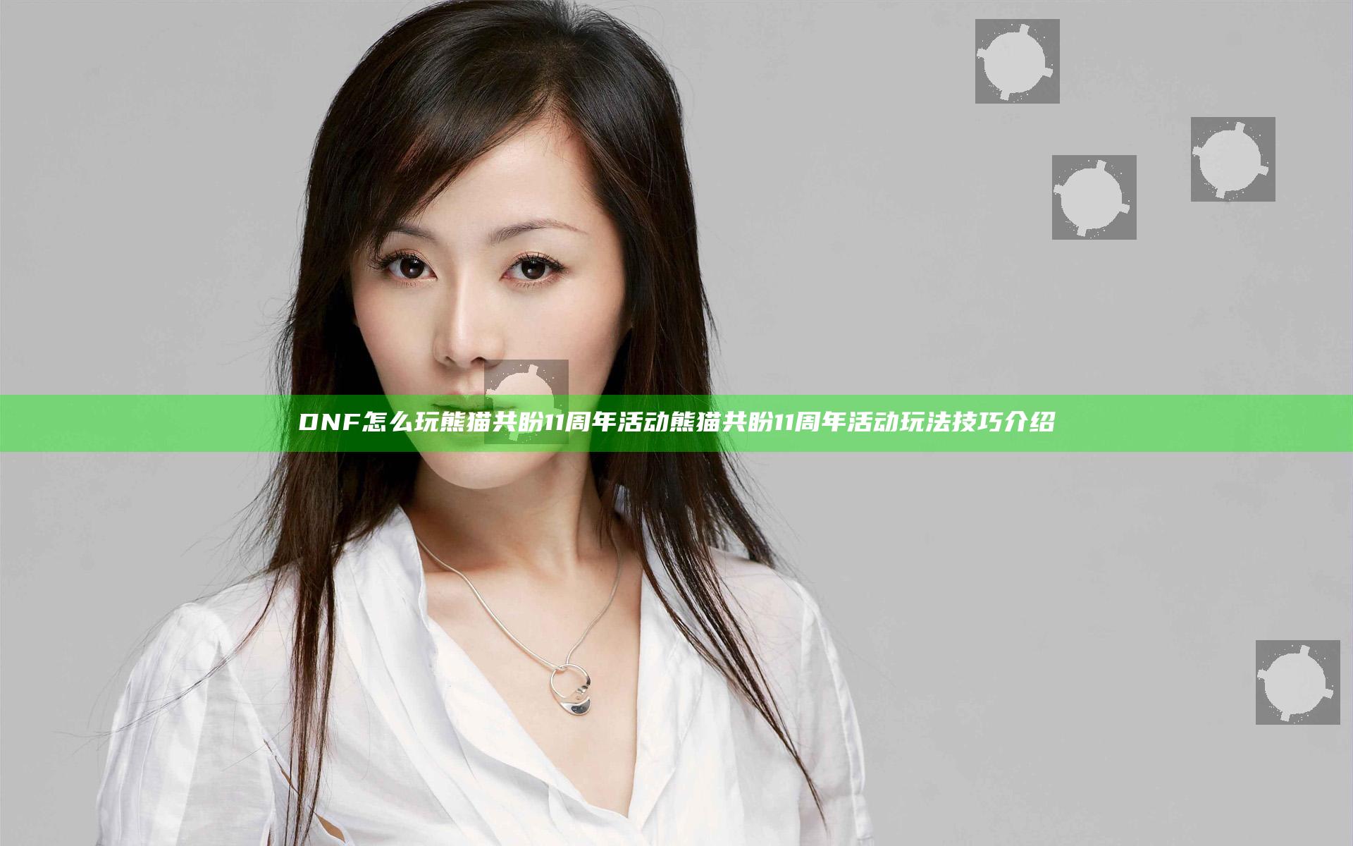 DNF怎么玩熊猫共盼11周年活动 熊猫共盼11周年活动玩法技巧介绍