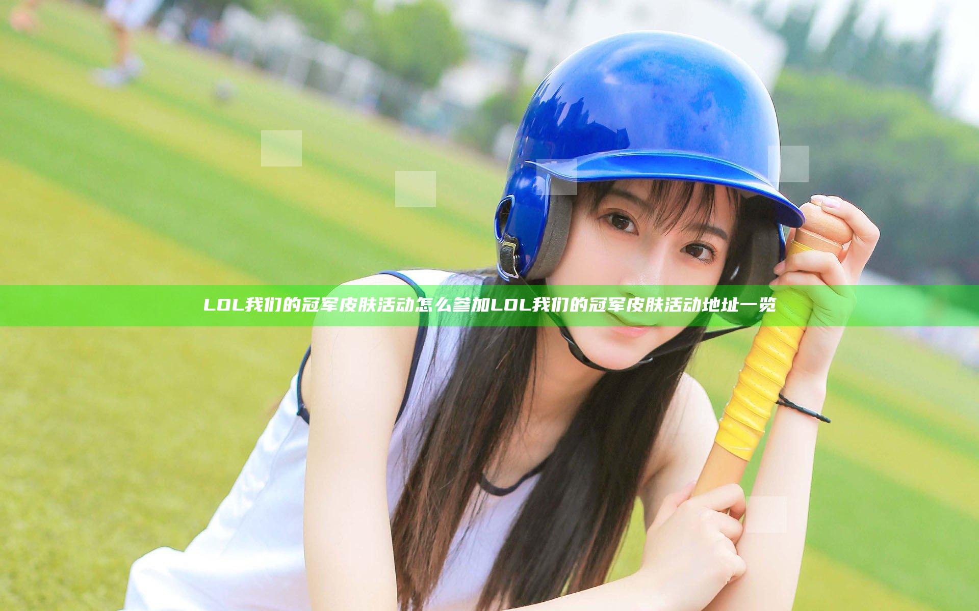 LOL我们的冠军皮肤活动怎么参加 LOL我们的冠军皮肤活动地址一览