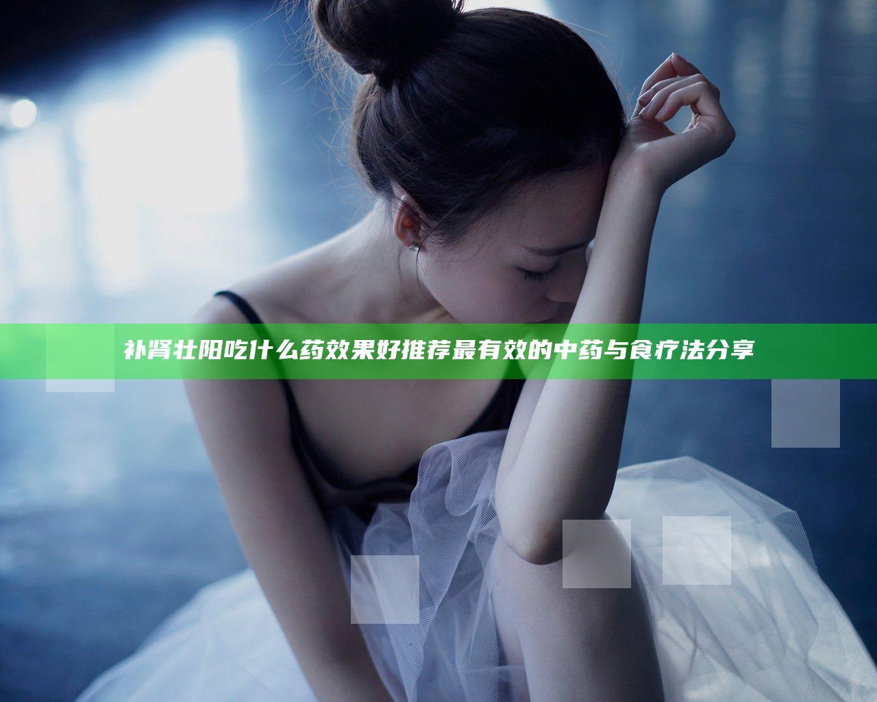 补肾壮阳吃什么药效果好推荐最有效的中药与食疗法分享
