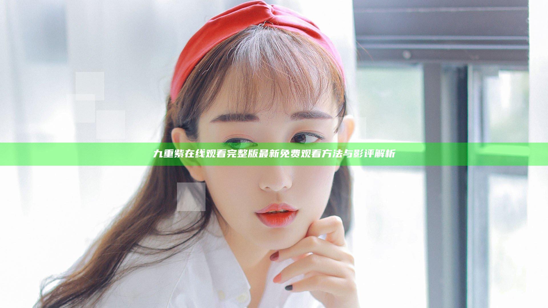九重紫在线观看完整版 最新免费观看方法与影评解析