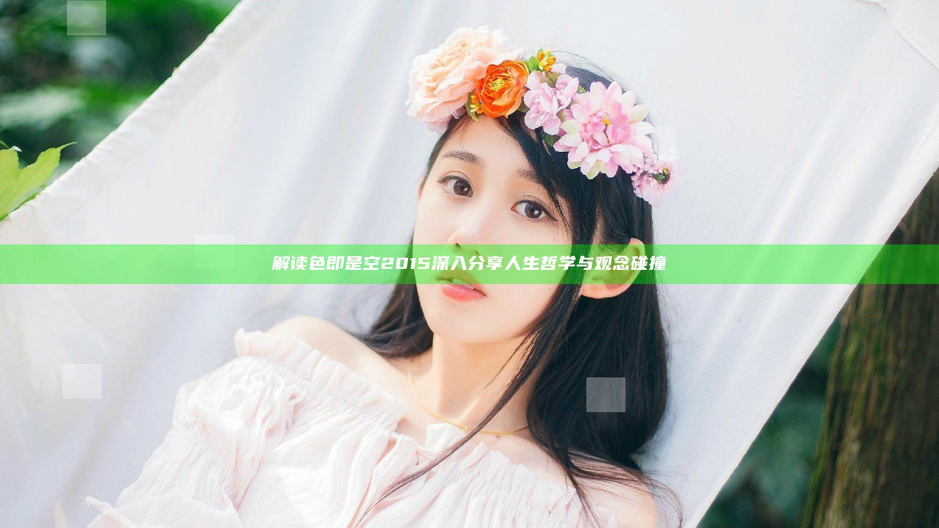 解读色即是空2015 深入分享人生哲学与观念碰撞